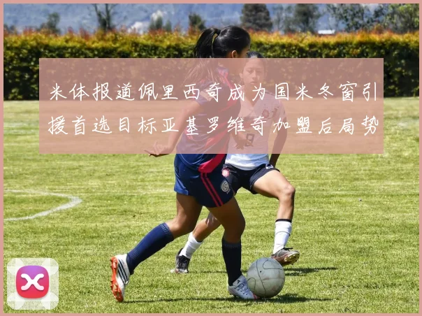 米体报道佩里西奇成为国米冬窗引援首选目标亚基罗维奇加盟后局势明朗