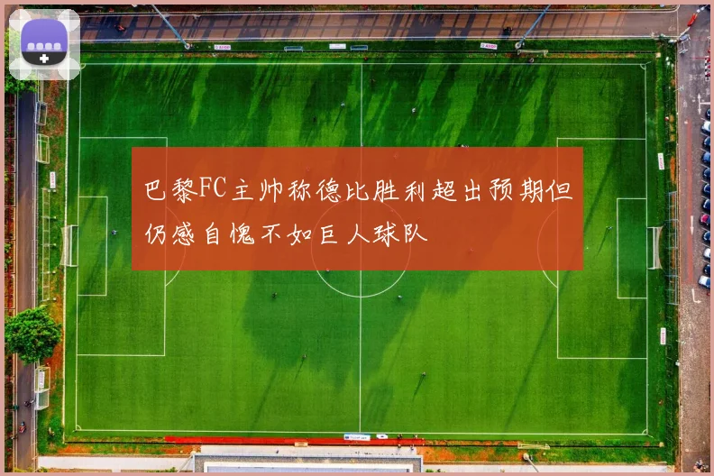 巴黎FC主帅称德比胜利超出预期但仍感自愧不如巨人球队