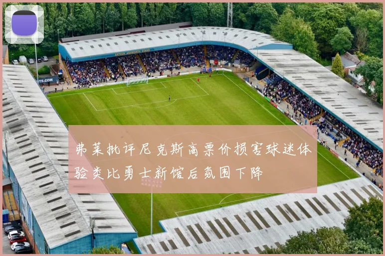 弗莱批评尼克斯高票价损害球迷体验类比勇士新馆后氛围下降
